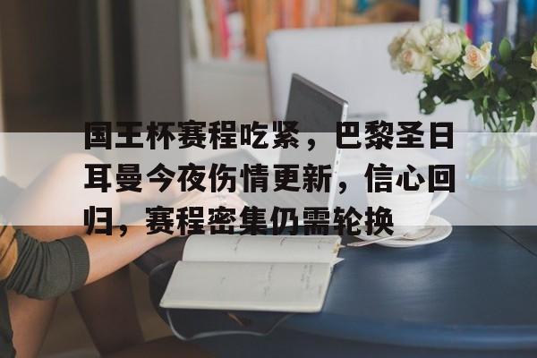 包含国王杯赛程吃紧,巴黎圣日耳曼今夜伤情更新,信心回归,赛程密集仍需轮换的词条 包含国王杯赛程吃紧,巴黎圣日耳曼今夜伤情更新,信心回归,赛程密集仍需轮换的词条